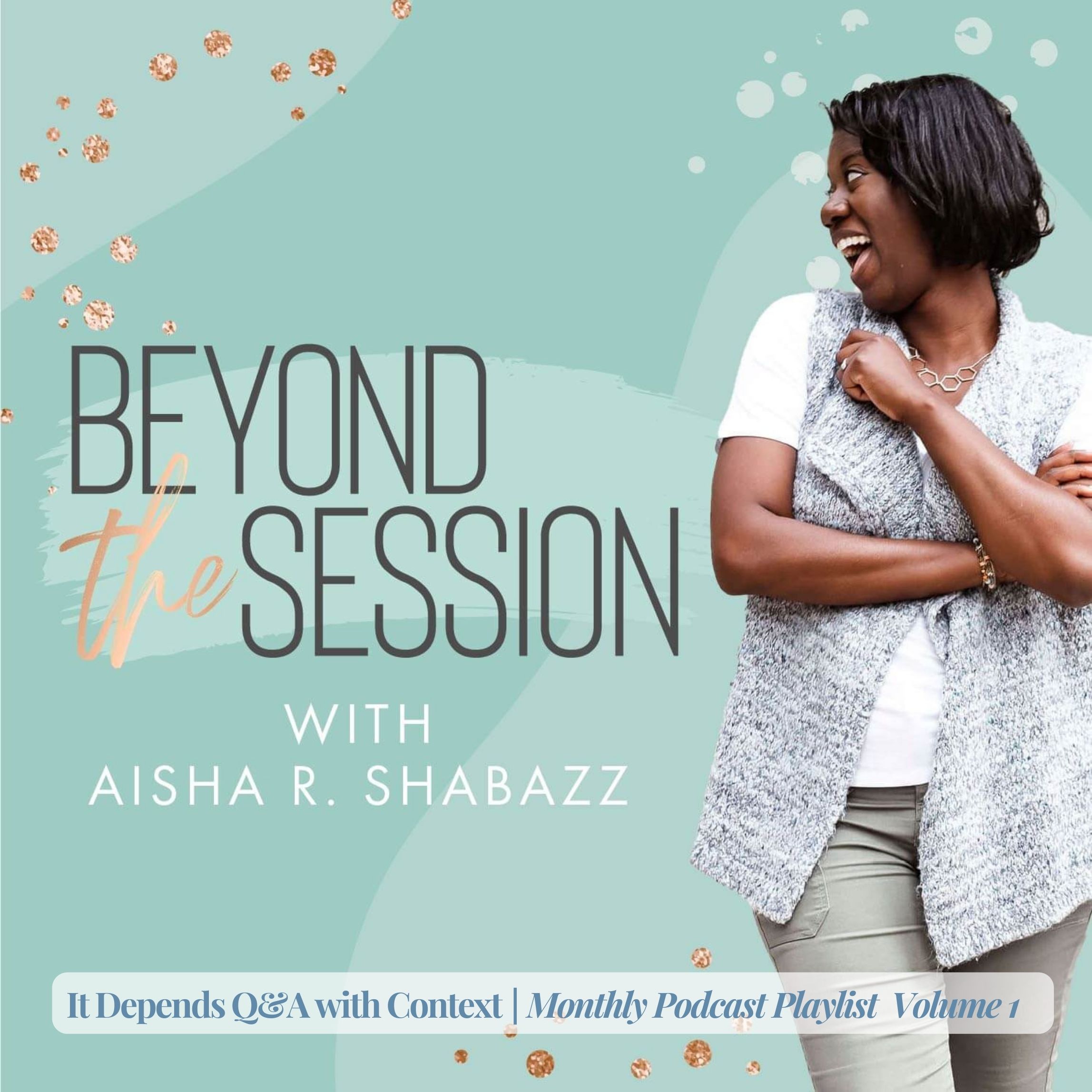 Beyond the Session with Aisha R. Shabazz, It Depends: Q&A with Context, Monthly Podcast Playlist | Volume 1